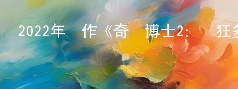 白金英的動漫綜藝大全,2022年動作《奇異博士2:瘋狂多元宇宙》BD中英雙字迅雷下載_深夜電影